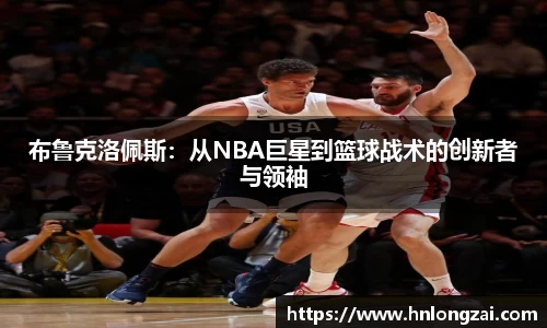 布鲁克洛佩斯：从NBA巨星到篮球战术的创新者与领袖