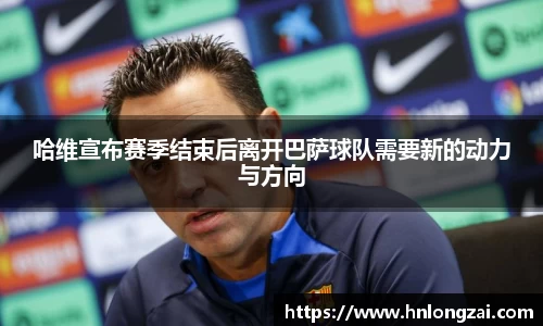 哈维宣布赛季结束后离开巴萨球队需要新的动力与方向