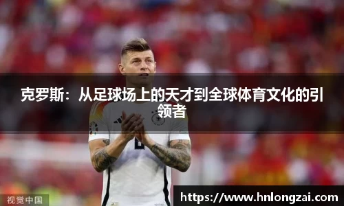 克罗斯：从足球场上的天才到全球体育文化的引领者