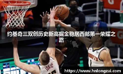 约基奇三双创历史新高掘金稳居西部第一荣耀之路