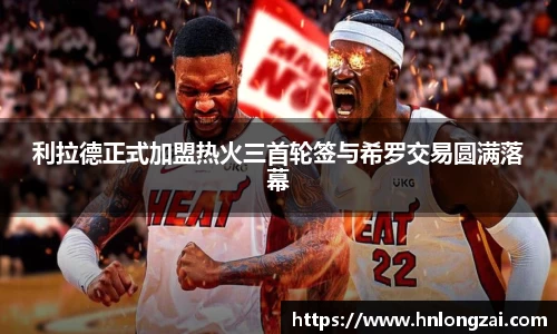 利拉德正式加盟热火三首轮签与希罗交易圆满落幕